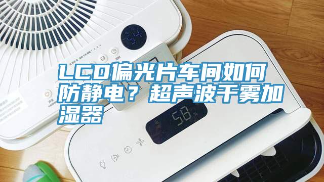 LCD偏光片車間如何防靜電？超聲波干霧加濕器