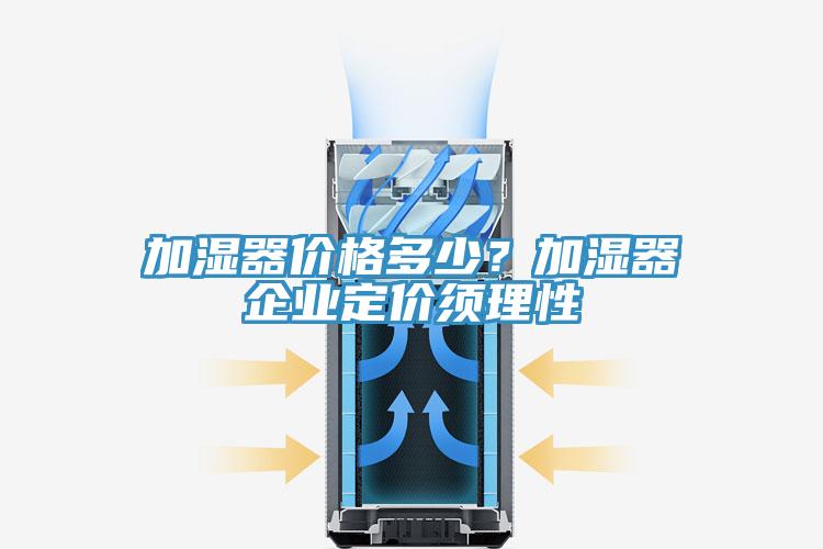 加濕器價格多少？加濕器企業(yè)定價須理性