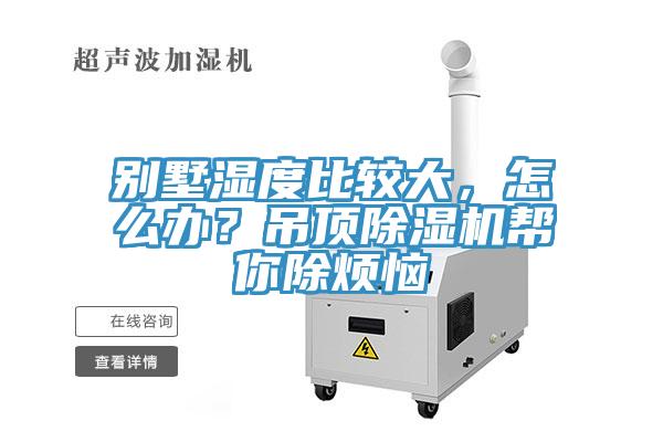 別墅濕度比較大，怎么辦？吊頂除濕機(jī)幫你除煩惱