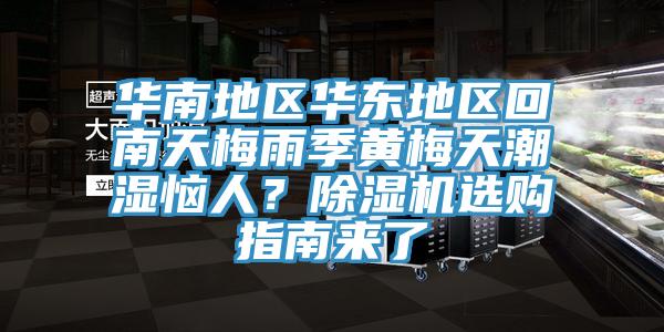 華南地區(qū)華東地區(qū)回南天梅雨季黃梅天潮濕惱人？除濕機(jī)選購(gòu)指南來(lái)了