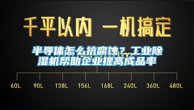 半導(dǎo)體怎么抗腐蝕？工業(yè)除濕機(jī)幫助企業(yè)提高成品率