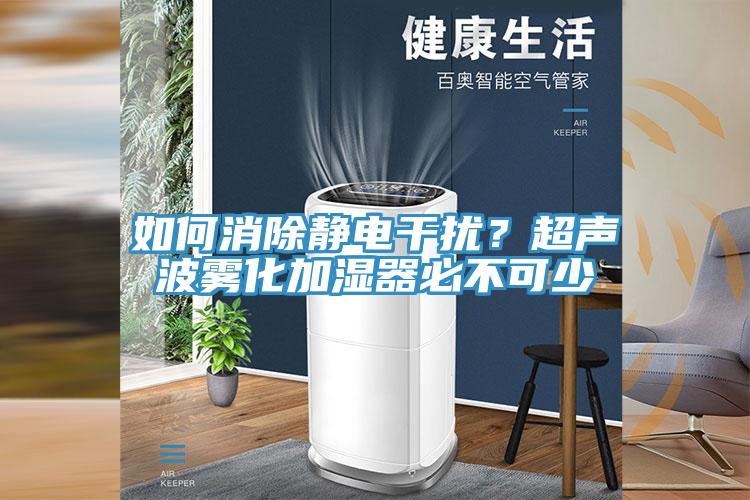 如何消除靜電干擾？超聲波霧化加濕器必不可少