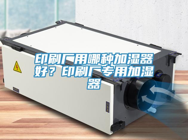 印刷廠用哪種加濕器好？印刷廠專用加濕器