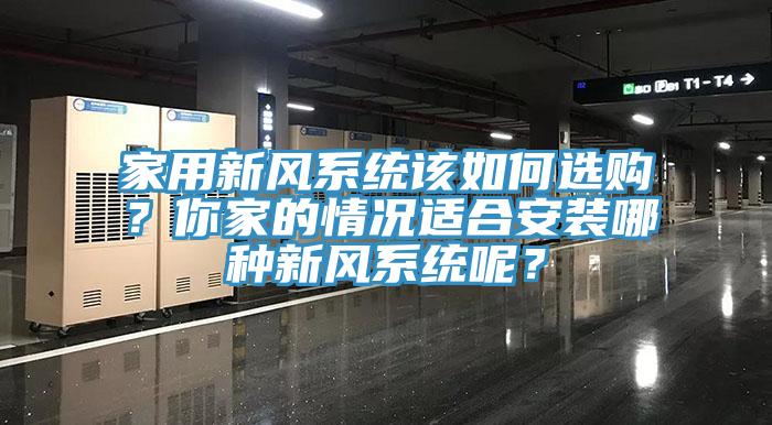 家用新風(fēng)系統(tǒng)該如何選購？你家的情況適合安裝哪種新風(fēng)系統(tǒng)呢？