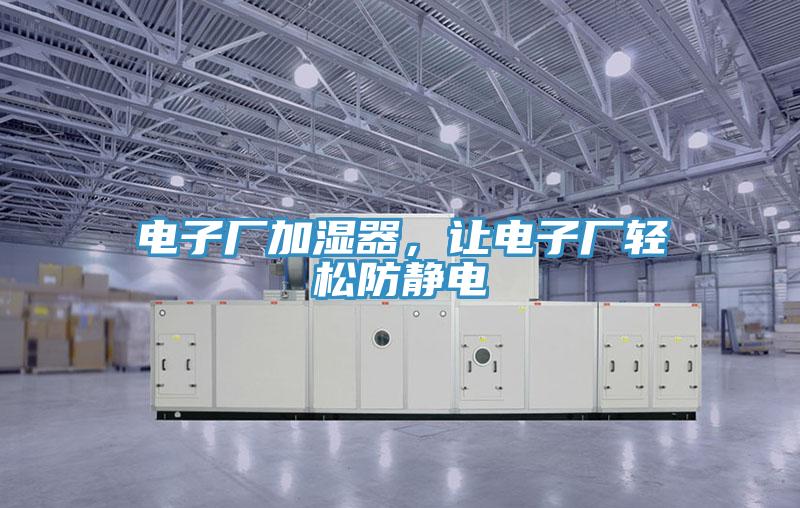 電子廠加濕器，讓電子廠輕松防靜電