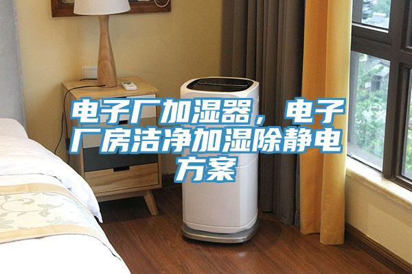 電子廠加濕器，電子廠房潔凈加濕除靜電方案