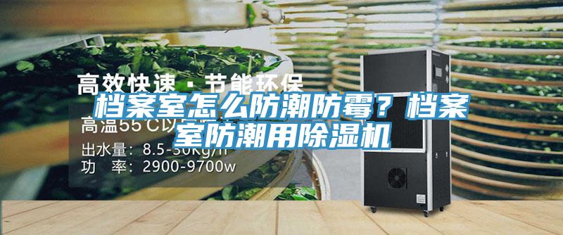 檔案室怎么防潮防霉？檔案室防潮用除濕機(jī)