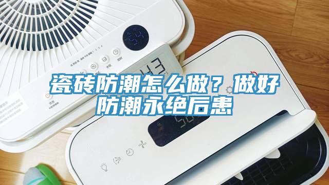 瓷磚防潮怎么做？做好防潮永絕后患