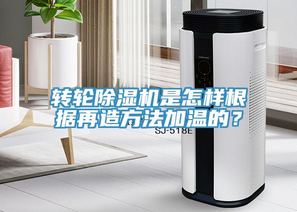 轉輪除濕機是怎樣根據再造方法加溫的？