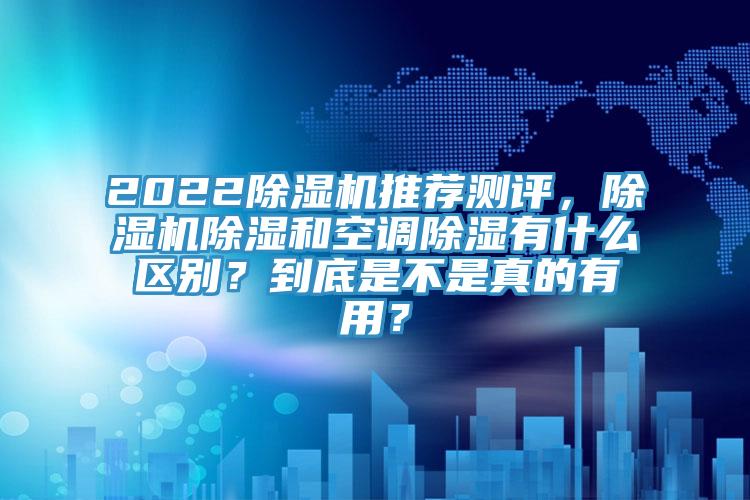 2022除濕機推薦測評，除濕機除濕和空調除濕有什么區(qū)別？到底是不是真的有用？