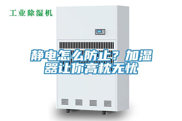 靜電怎么防止？加濕器讓你高枕無憂