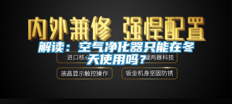 解讀：空氣凈化器只能在冬天使用嗎？