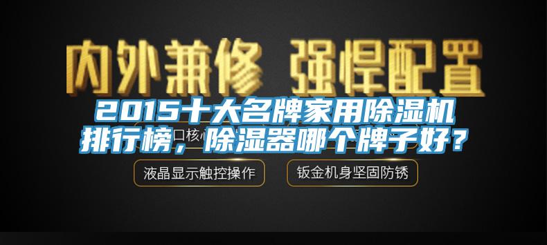 2015十大名牌家用除濕機排行榜，除濕器哪個牌子好？