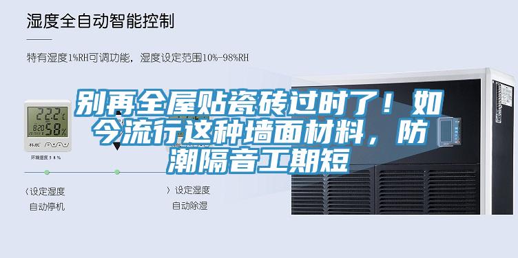 別再全屋貼瓷磚過時(shí)了！如今流行這種墻面材料，防潮隔音工期短