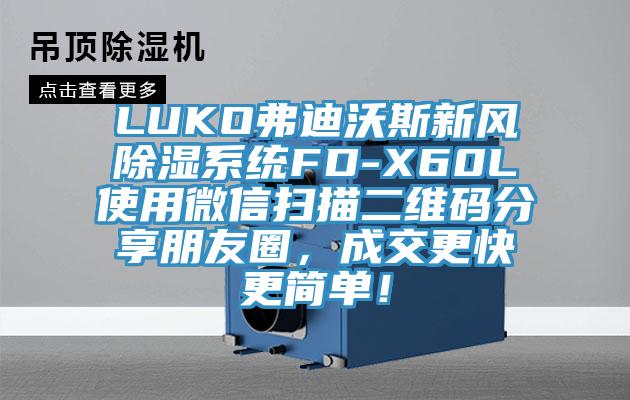 LUKO弗迪沃斯新風(fēng)除濕系統(tǒng)FD-X60L使用微信掃描二維碼分享朋友圈，成交更快更簡(jiǎn)單！