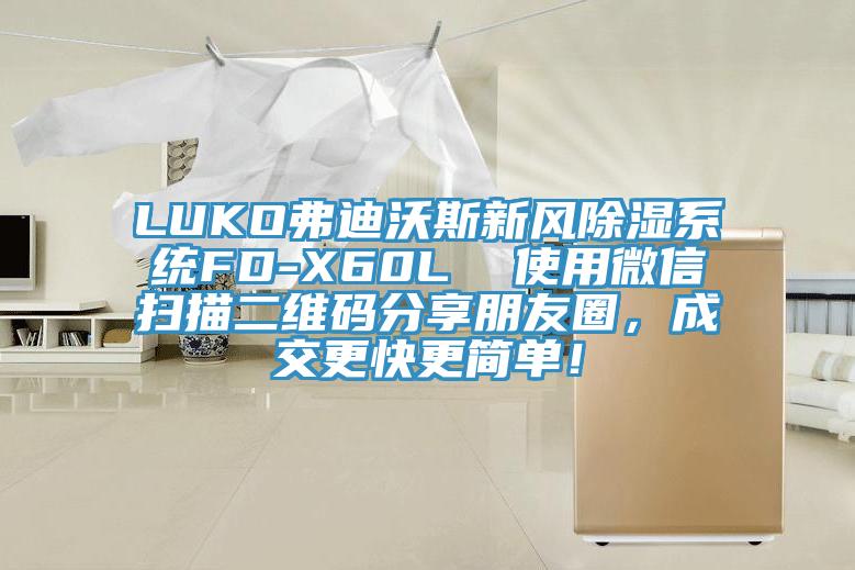 LUKO弗迪沃斯新風(fēng)除濕系統(tǒng)FD-X60L  使用微信掃描二維碼分享朋友圈，成交更快更簡(jiǎn)單！