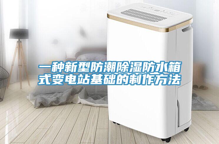 一種新型防潮除濕防水箱式變電站基礎的制作方法