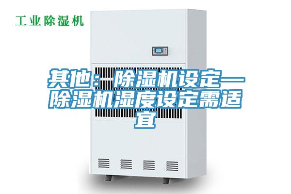 其他：除濕機設(shè)定—除濕機濕度設(shè)定需適宜