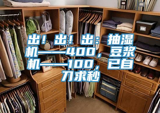 出！出！出：抽濕機(jī)——400，豆?jié){機(jī)——100，已自刀求秒