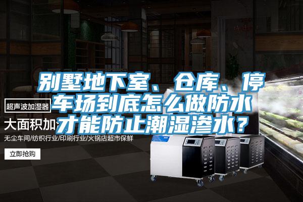 別墅地下室、倉(cāng)庫(kù)、停車場(chǎng)到底怎么做防水才能防止潮濕滲水？