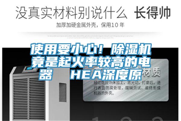 使用要小心！除濕機(jī)竟是起火率較高的電器  HEA深度原