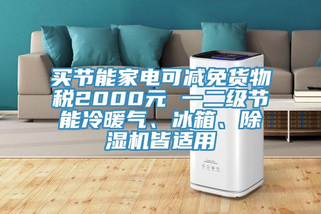 買節(jié)能家電可減免貨物稅2000元 一二級節(jié)能冷暖氣、冰箱、除濕機皆適用