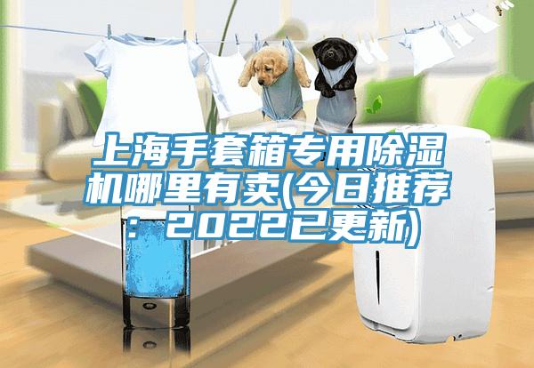 上海手套箱專(zhuān)用除濕機(jī)哪里有賣(mài)(今日推薦：2022已更新)