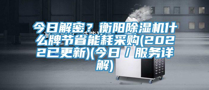 今日解密？衡陽除濕機(jī)什么牌節(jié)省能耗采購(2022已更新)(今日／服務(wù)詳解)