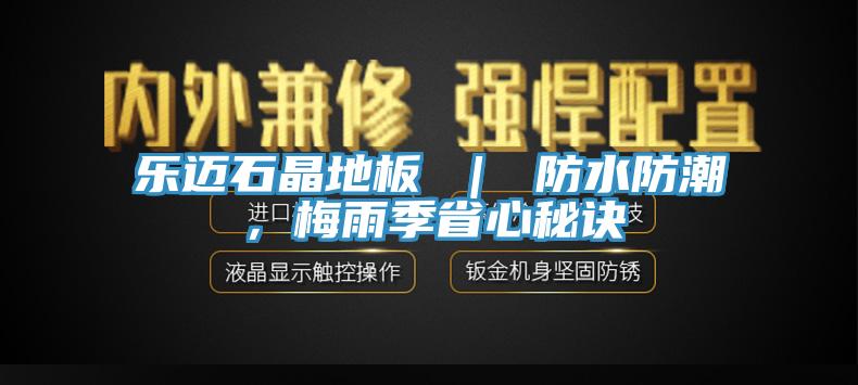 樂邁石晶地板 ｜ 防水防潮，梅雨季省心秘訣