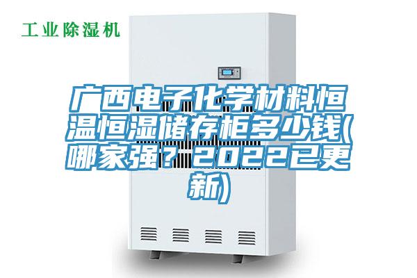 廣西電子化學(xué)材料恒溫恒濕儲存柜多少錢(哪家強(qiáng)？2022已更新)