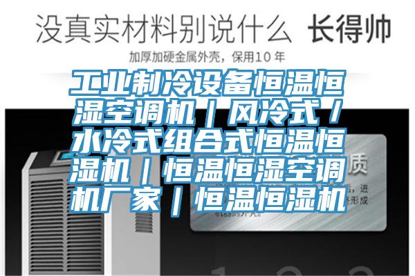 工業(yè)制冷設(shè)備恒溫恒濕空調(diào)機(jī)｜風(fēng)冷式／水冷式組合式恒溫恒濕機(jī)｜恒溫恒濕空調(diào)機(jī)廠家｜恒溫恒濕機(jī)