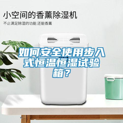 如何安全使用步入式恒溫恒濕試驗(yàn)箱？