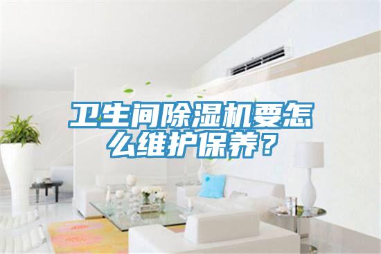 衛(wèi)生間除濕機(jī)要怎么維護(hù)保養(yǎng)？