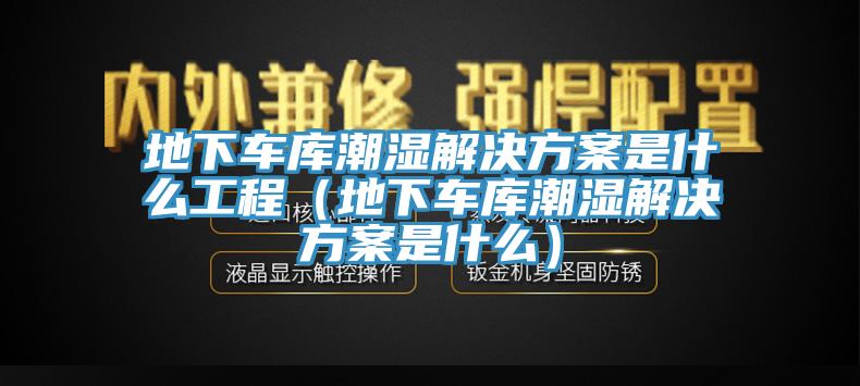 地下車庫(kù)潮濕解決方案是什么工程（地下車庫(kù)潮濕解決方案是什么）