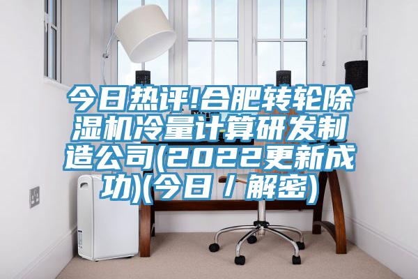 今日熱評!合肥轉(zhuǎn)輪除濕機冷量計算研發(fā)制造公司(2022更新成功)(今日／解密)