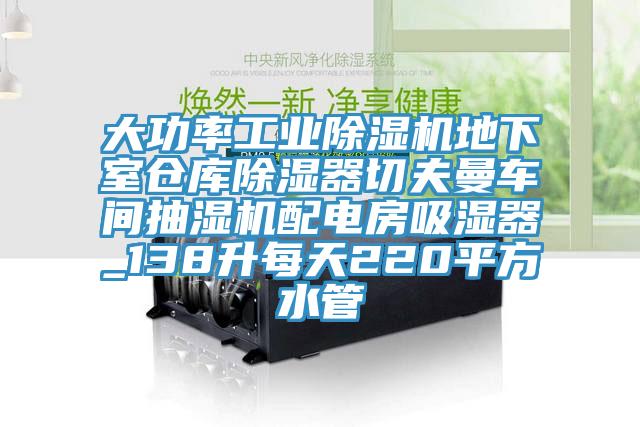 大功率工業(yè)除濕機地下室倉庫除濕器切夫曼車間抽濕機配電房吸濕器_138升每天220平方水管