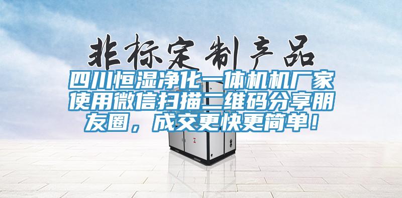 四川恒濕凈化一體機(jī)機(jī)廠家使用微信掃描二維碼分享朋友圈，成交更快更簡單！