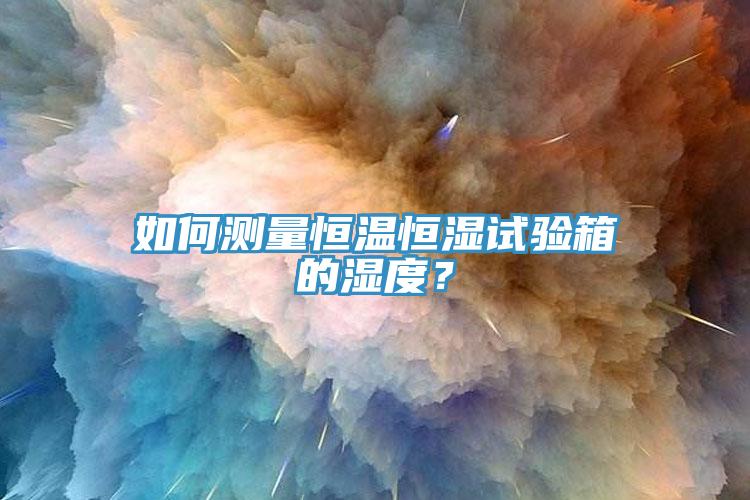 如何測量恒溫恒濕試驗(yàn)箱的濕度？