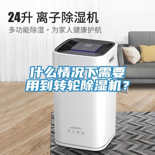 什么情況下需要用到轉(zhuǎn)輪除濕機(jī)？