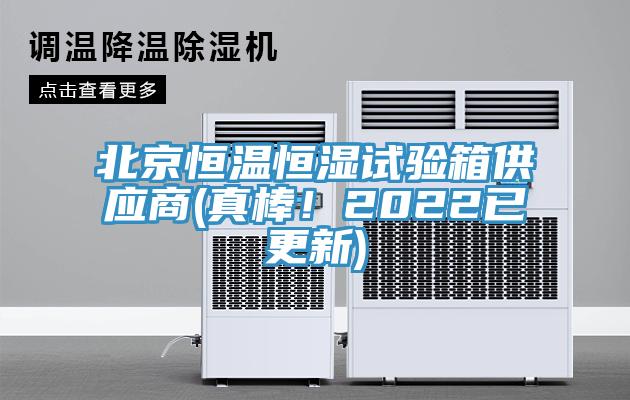 北京恒溫恒濕試驗箱供應(yīng)商(真棒！2022已更新)