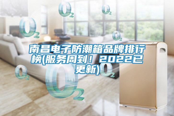 南昌電子防潮箱品牌排行榜(服務(wù)周到！2022已更新)