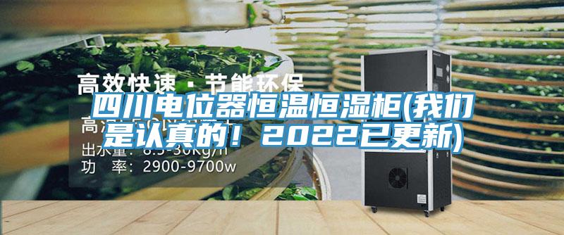 四川電位器恒溫恒濕柜(我們是認(rèn)真的！2022已更新)