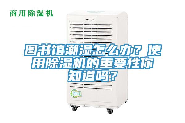 圖書館潮濕怎么辦？使用除濕機的重要性你知道嗎？