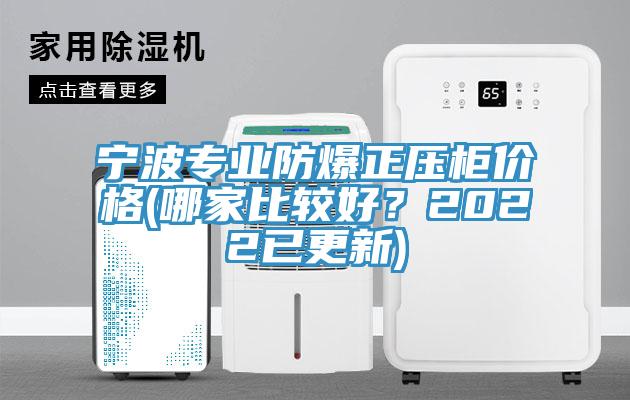 寧波專業(yè)防爆正壓柜價(jià)格(哪家比較好？2022已更新)