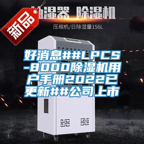 好消息##LPCS-8000除濕機(jī)用戶手冊(cè)2022已更新##公司上市