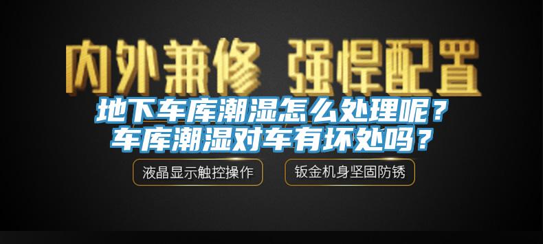 地下車庫潮濕怎么處理呢？車庫潮濕對(duì)車有壞處嗎？