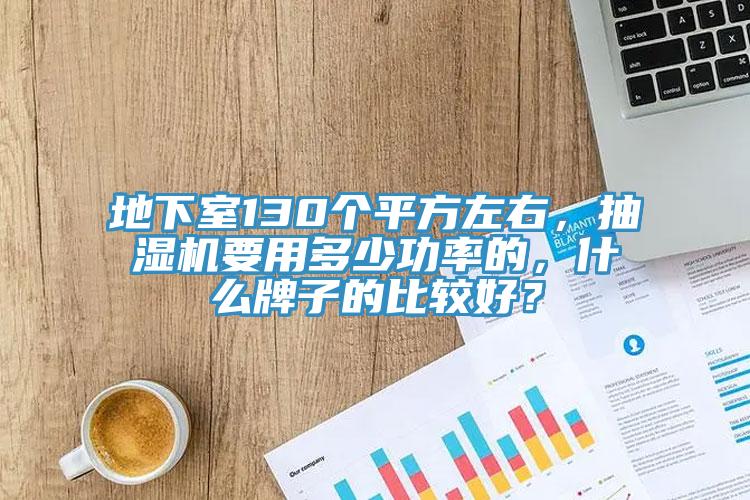 地下室130個平方左右，抽濕機要用多少功率的，什么牌子的比較好？