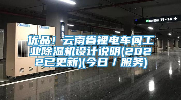 優(yōu)品！云南省鋰電車間工業(yè)除濕機設(shè)計說明(2022已更新)(今日／服務(wù))