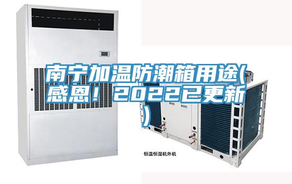 南寧加溫防潮箱用途(感恩！2022已更新)