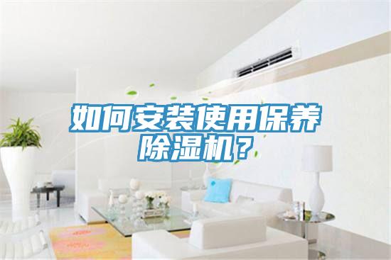 如何安裝使用保養(yǎng)除濕機(jī)？